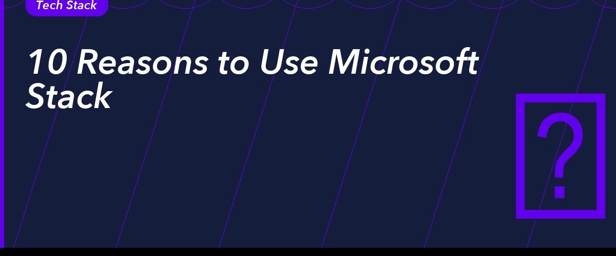 10 Reasons to Use Microsoft Stack for Your Project