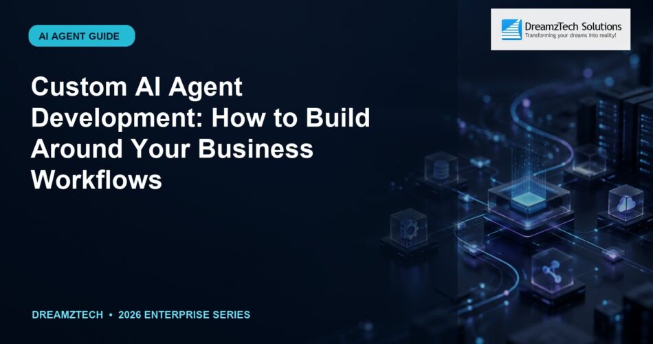 Custom AI Agent Development: How to Build Around Your Business Workflows